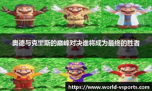 奥德与克里斯的巅峰对决谁将成为最终的胜者