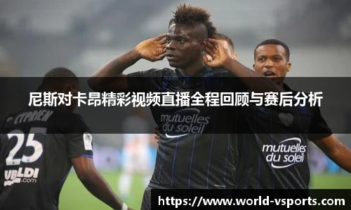 尼斯对卡昂精彩视频直播全程回顾与赛后分析